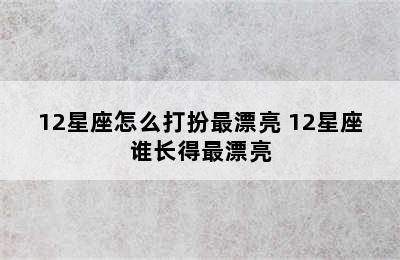 12星座怎么打扮最漂亮 12星座谁长得最漂亮